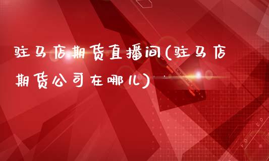 驻马店期货直播间(驻马店期货公司在哪儿)_金融问答_第1张_财经百问网 驻马店期货直播间(驻马店期货公司在哪儿)_https://cj002.lansai.wang_金融问答_第1张