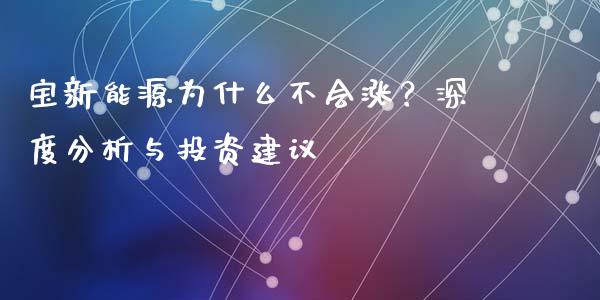 宝新能源为什么不会涨？深度分析与投资建议_https://cj002.lansai.wang_金融问答_第1张