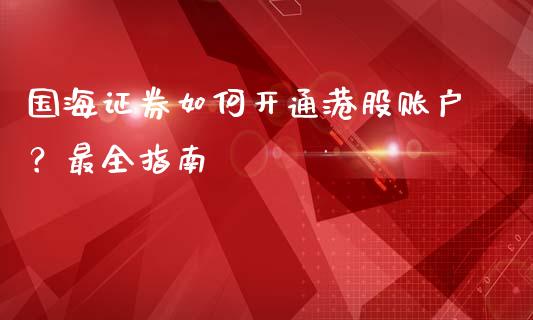 国海证券如何开通港股账户?最全指南_会计问答_第1张_财经百问网 国海证券如何开通港股账户?最全指南_https://cj002.lansai.wang_会计问答_第1张