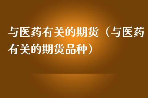 与医药有关的期货(与医药有关的期货品种)_会计问答_第1张_财经百问网 与医药有关的期货(与医药有关的期货品种)_https://cj002.lansai.wang_会计问答_第1张
