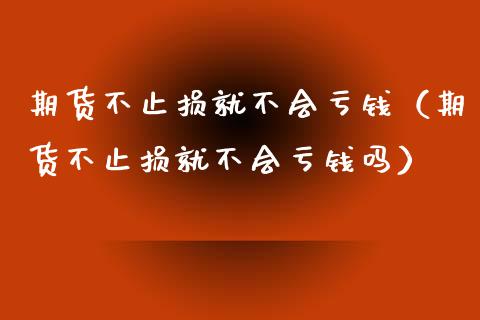 期货不止损就不会亏钱(期货不止损就不会亏钱吗)_股市问答_第1张_财经百问网 期货不止损就不会亏钱(期货不止损就不会亏钱吗)_https://cj002.lansai.wang_股市问答_第1张