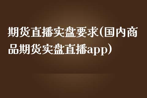 期货直播实盘要求(国内商品期货实盘直播app)_期货问答_第1张_财经百问网 期货直播实盘要求(国内商品期货实盘直播app)_https://cj002.lansai.wang_期货问答_第1张