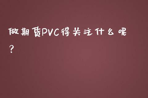 做期货PVC得关注什么呢？_https://cj002.lansai.wang_会计问答_第1张