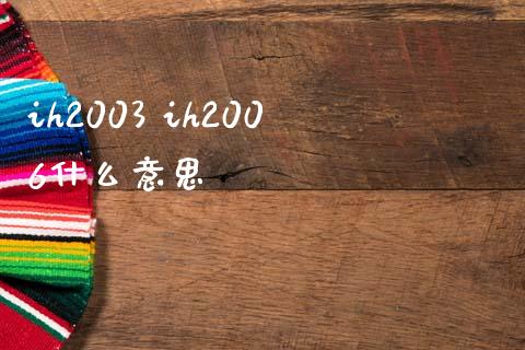 ih2003 ih2006什么意思_https://cj002.lansai.wang_期货问答_第1张