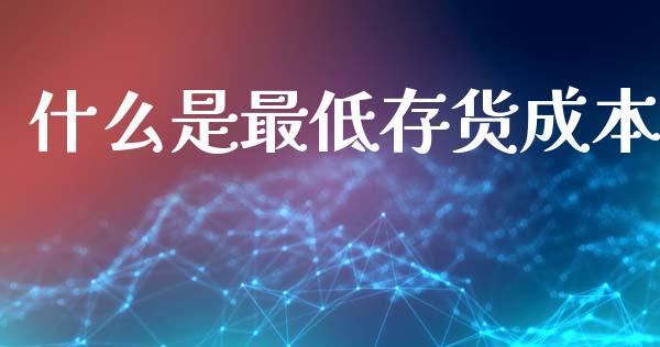 什么是最低存货成本_https://cj002.lansai.wang_会计问答_第1张