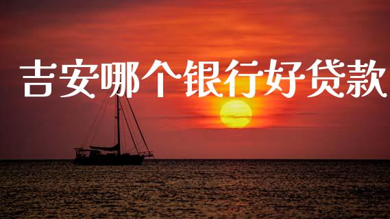 吉安哪个银行好贷款_https://cj002.lansai.wang_理财问答_第1张