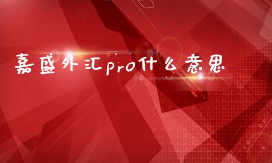 嘉盛外汇pro什么意思_https://cj002.lansai.wang_财经问答_第1张