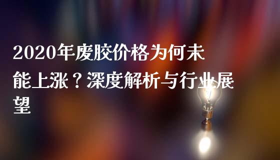 2020年废胶价格为何未能上涨？深度解析与行业展望_https://cj002.lansai.wang_会计问答_第1张