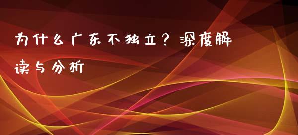 为什么广东不独立？深度解读与分析_https://cj002.lansai.wang_股市问答_第1张