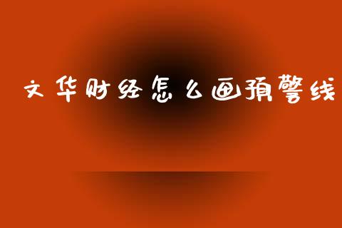 文华财经怎么画预警线_https://cj002.lansai.wang_财经问答_第1张