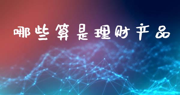 哪些算是理财产品_https://cj002.lansai.wang_理财问答_第1张