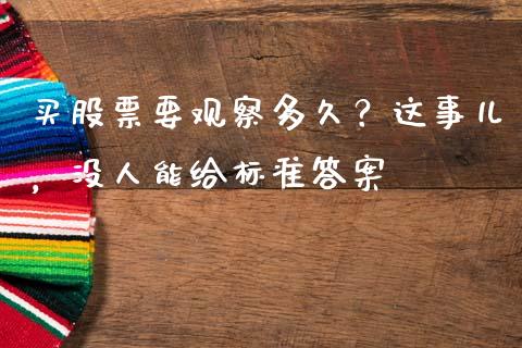 买股票要观察多久？这事儿，没人能给标准答案_https://cj002.lansai.wang_期货问答_第1张