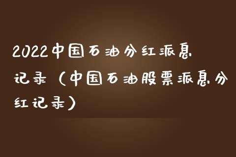 2022中国石油分红派息记录（中国石油股票派息分红记录）_https://cj002.lansai.wang_金融问答_第1张