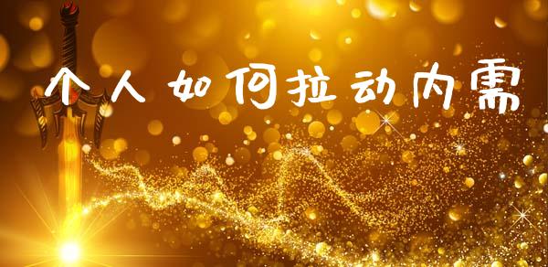 个人如何拉动内需_https://cj002.lansai.wang_财经百问_第1张
