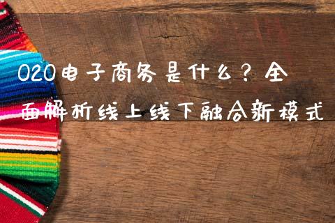 O2O电子商务是什么？全面解析线上线下融合新模式_https://cj002.lansai.wang_金融问答_第1张