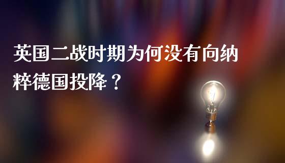 英国二战时期为何没有向纳粹德国投降？_https://cj002.lansai.wang_理财问答_第1张