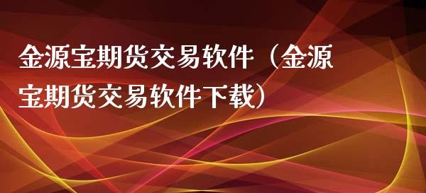 金源宝期货交易软件（金源宝期货交易软件下载）_https://cj002.lansai.wang_金融问答_第1张