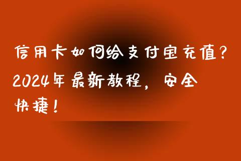 信用卡如何给支付宝充值？2024年最新教程，安全快捷！_https://cj002.lansai.wang_财经百问_第1张