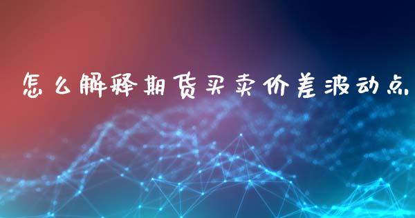怎么解释期货买卖价差波动点_财经问答_第1张_财经百问网 怎么解释期货买卖价差波动点_https://cj002.lansai.wang_财经问答_第1张