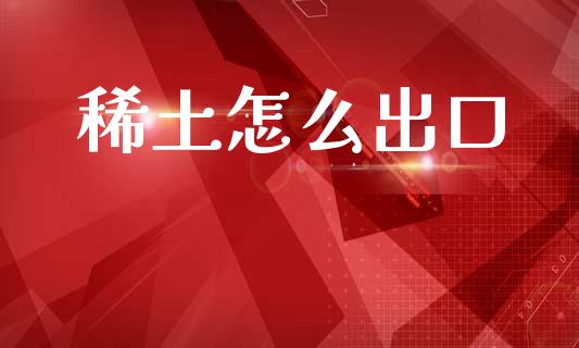 稀土怎么出口_会计问答_第1张_财经百问网 稀土怎么出口_https://cj002.lansai.wang_会计问答_第1张