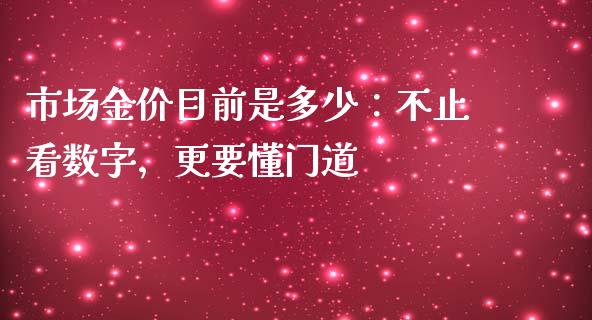 市场金价目前是多少：不止看数字，更要懂门道_https://cj002.lansai.wang_会计问答_第1张