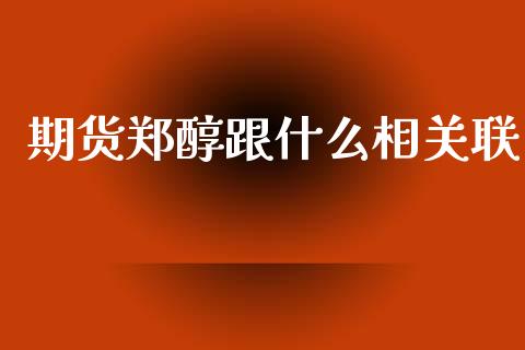 期货郑醇跟什么相关联_https://cj002.lansai.wang_期货问答_第1张