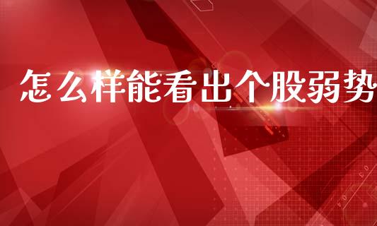 怎么样能看出个股弱势_https://cj002.lansai.wang_财经问答_第1张