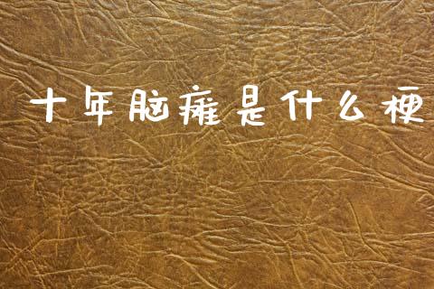 十年脑瘫是什么梗_会计问答_第1张_财经百问网 十年脑瘫是什么梗_https://cj002.lansai.wang_会计问答_第1张