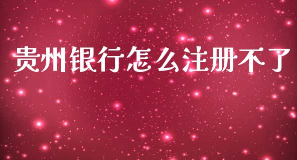贵州银行怎么注册不了_https://cj002.lansai.wang_金融问答_第1张