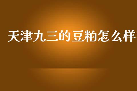 天津九三的豆粕怎么样_https://cj002.lansai.wang_期货问答_第1张