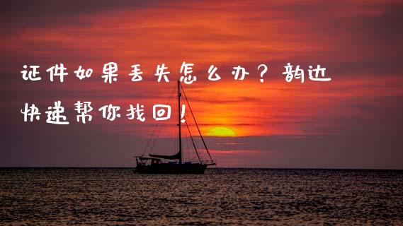 证件如果丢失怎么办？韵达快递帮你找回！_https://cj002.lansai.wang_金融问答_第1张