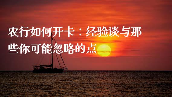 农行如何开卡：经验谈与那些你可能忽略的点_https://cj002.lansai.wang_股市问答_第1张