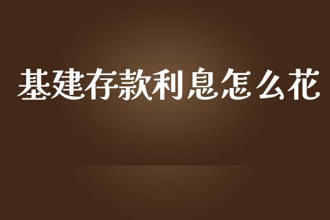 基建存款利息怎么花_https://cj002.lansai.wang_理财问答_第1张