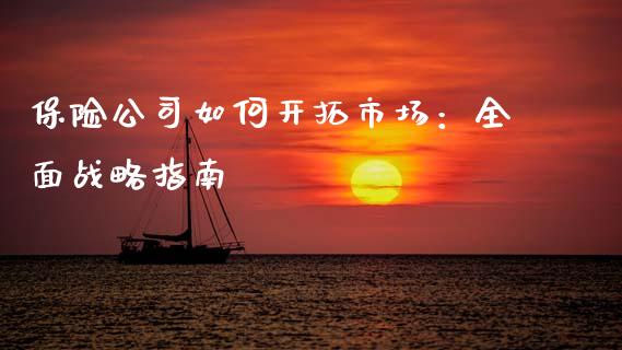 保险公司如何开拓市场:全面战略指南_保险问答_第1张_财经百问网 保险公司如何开拓市场:全面战略指南_https://cj002.lansai.wang_保险问答_第1张
