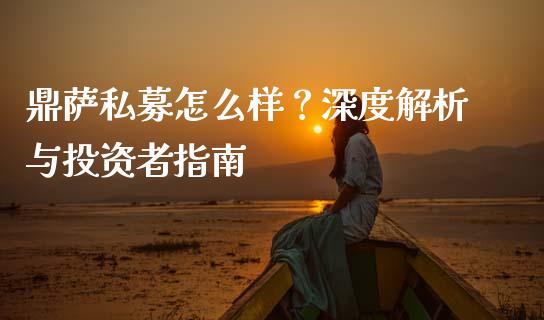 鼎萨私募怎么样？深度解析与投资者指南_https://cj002.lansai.wang_财经百问_第1张