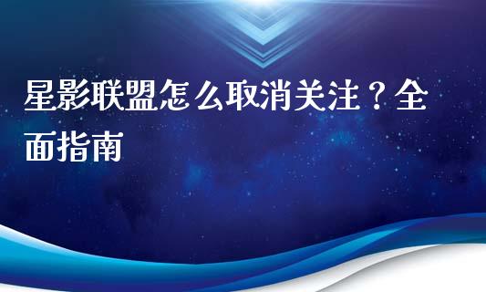 星影联盟怎么取消关注?全面指南_期货问答_第1张_财经百问网 星影联盟怎么取消关注?全面指南_https://cj002.lansai.wang_期货问答_第1张