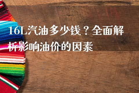 16L汽油多少钱？全面解析影响油价的因素_https://cj002.lansai.wang_保险问答_第1张