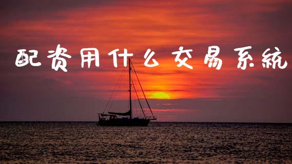 配资用什么交易系统_期货问答_第1张_财经百问网 配资用什么交易系统_https://cj002.lansai.wang_期货问答_第1张