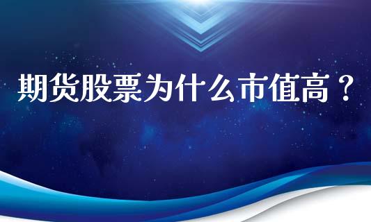 期货股票为什么市值高？_https://cj002.lansai.wang_期货问答_第1张