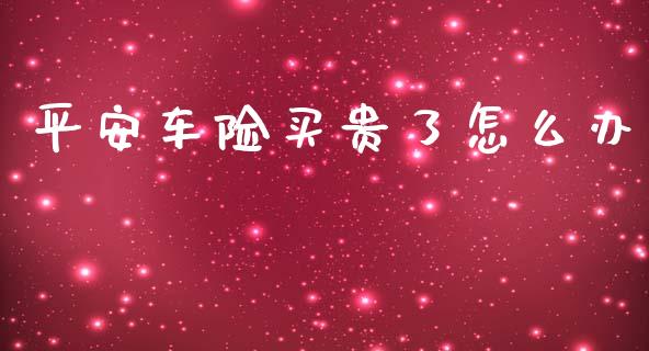 平安车险买贵了怎么办_https://cj002.lansai.wang_保险问答_第1张