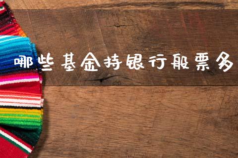 哪些基金持银行般票多_https://cj002.lansai.wang_期货问答_第1张
