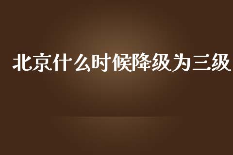 北京什么时候降级为三级_https://cj002.lansai.wang_期货问答_第1张