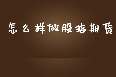 怎么样做股指期货_https://cj002.lansai.wang_会计问答_第1张