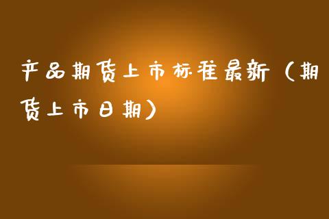 产品期货上市标准最新(期货上市日期)_会计问答_第1张_财经百问网 产品期货上市标准最新(期货上市日期)_https://cj002.lansai.wang_会计问答_第1张