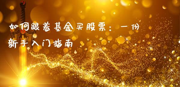 如何跟着基金买股票：一份新手入门指南_https://cj002.lansai.wang_财经问答_第1张