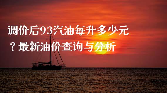 调价后93汽油每升多少元？最新油价查询与分析_https://cj002.lansai.wang_理财问答_第1张