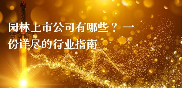 园林上市公司有哪些？ 一份详尽的行业指南_https://cj002.lansai.wang_理财问答_第1张