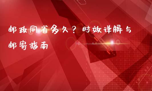邮政同省多久？时效详解与邮寄指南_https://cj002.lansai.wang_财经百问_第1张