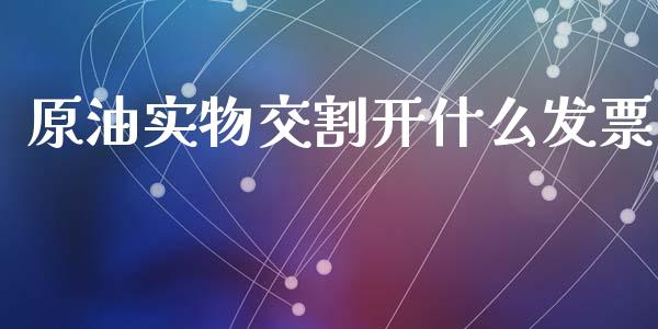 原油实物交割开什么发票_https://cj002.lansai.wang_保险问答_第1张