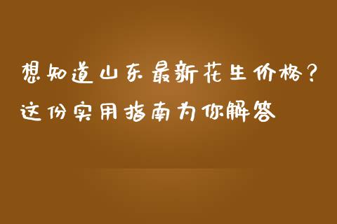想知道山东最新花生价格？这份实用指南为你解答_https://cj002.lansai.wang_金融问答_第1张